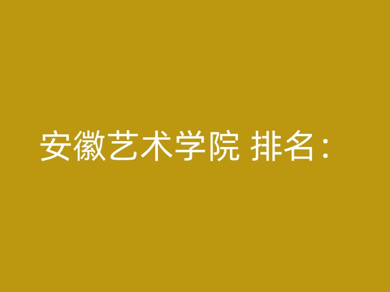 安徽艺术学院 排名：