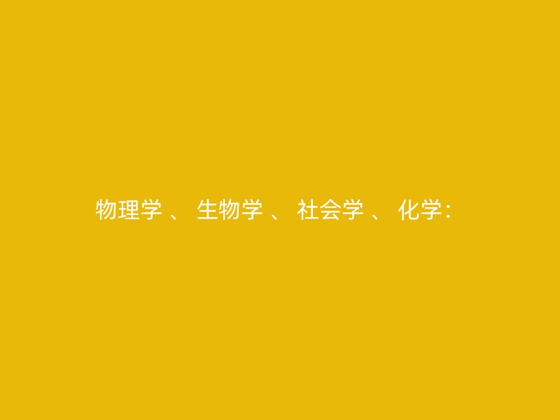 物理学 、 生物学 、 社会学 、 化学：