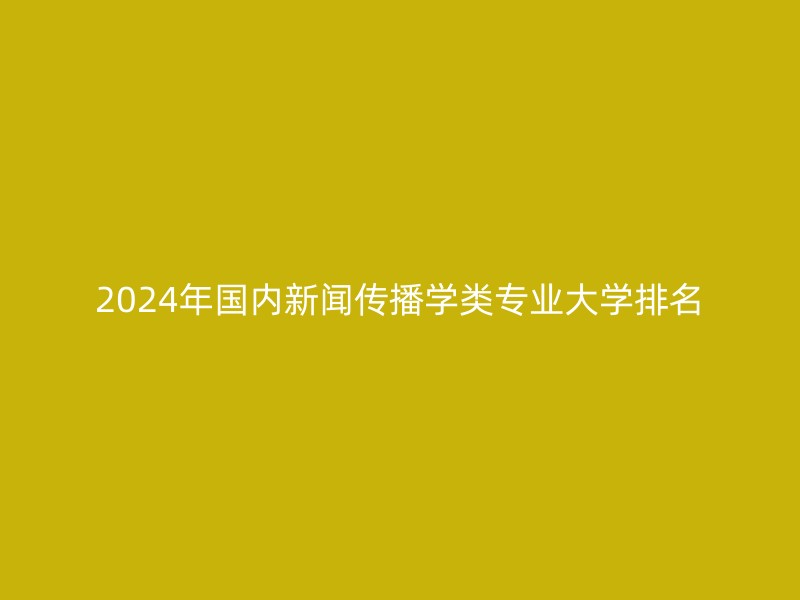 2024年国内新闻传播学类专业大学排名