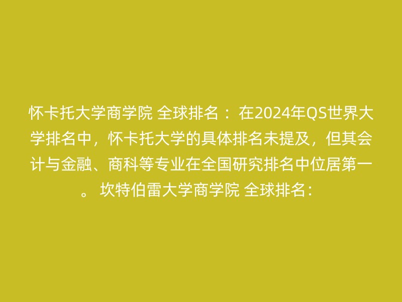 怀卡托大学商学院 全球排名 ：在2024年QS世界大学排名中，怀卡托大学的具体排名未提及，但其会计与金融、商科等专业在全国研究排名中位居第一。 坎特伯雷大学商学院 全球排名：