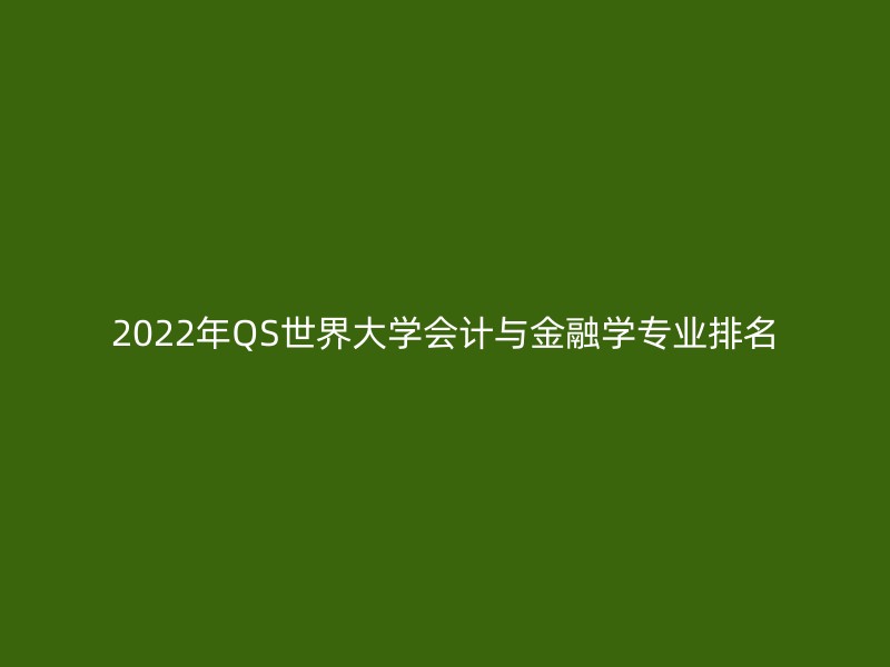 2022年QS世界大学会计与金融学专业排名