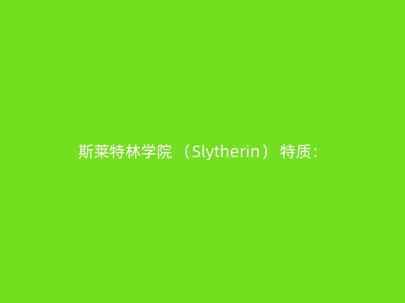 斯莱特林学院 （Slytherin） 特质：