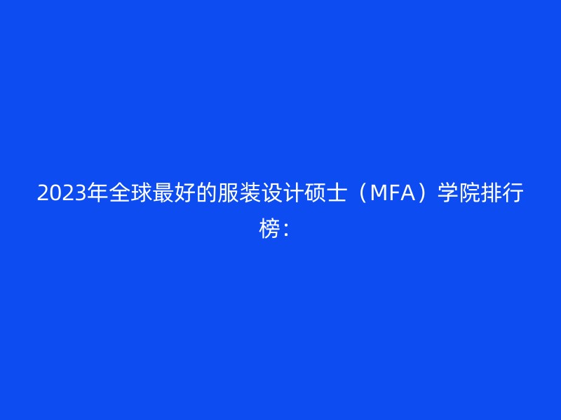 2023年全球最好的服装设计硕士（MFA）学院排行榜：