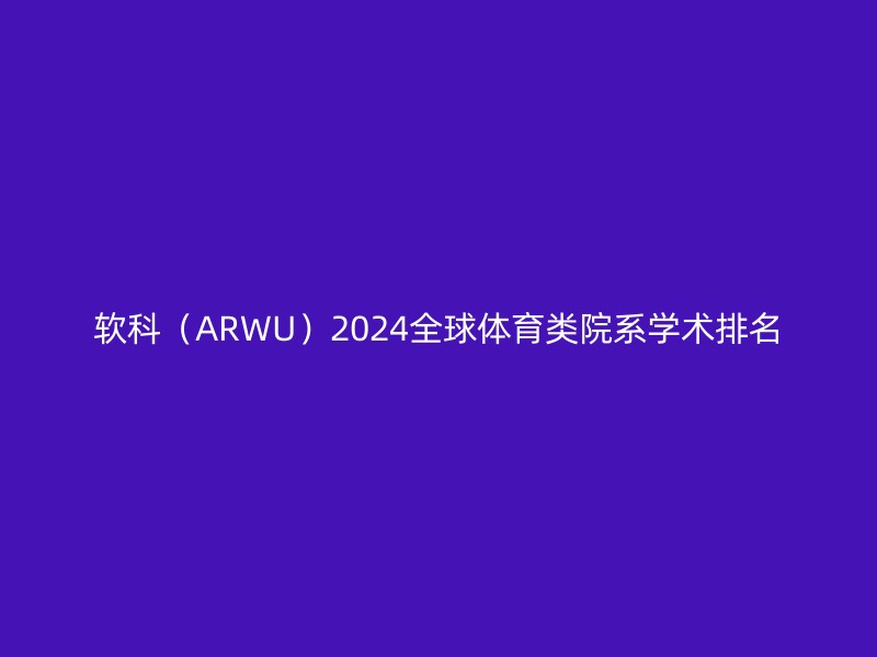 软科（ARWU）2024全球体育类院系学术排名