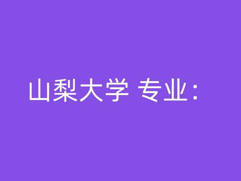 山梨大学 专业：