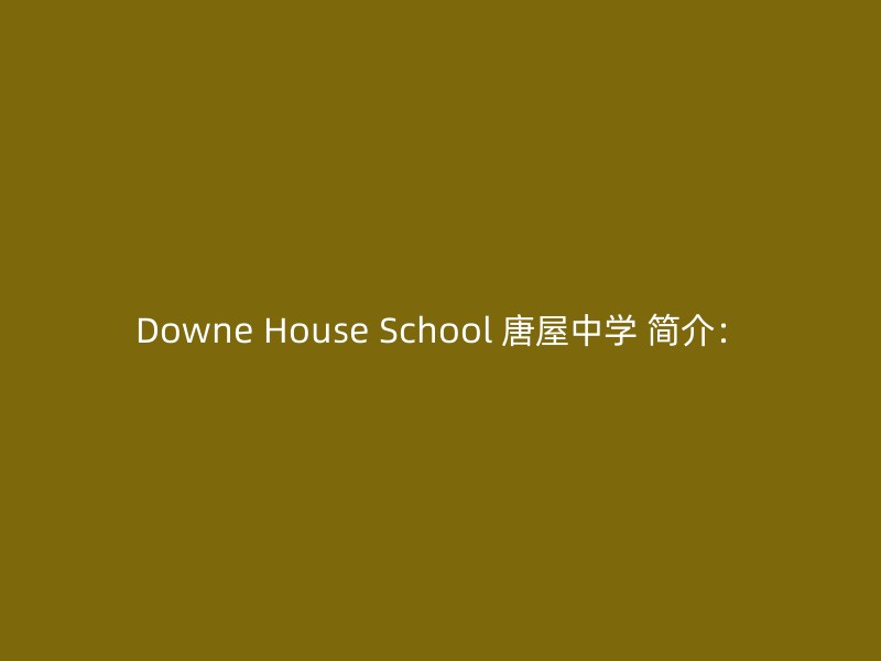 Downe House School 唐屋中学 简介：