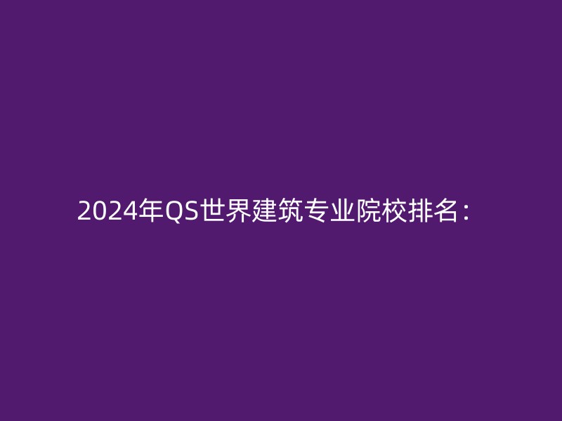 2024年QS世界建筑专业院校排名：