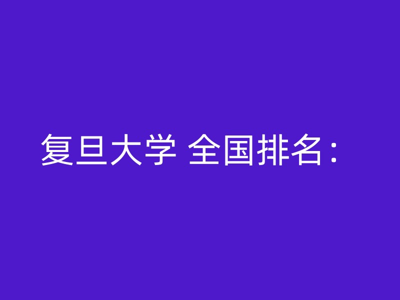 复旦大学 全国排名：