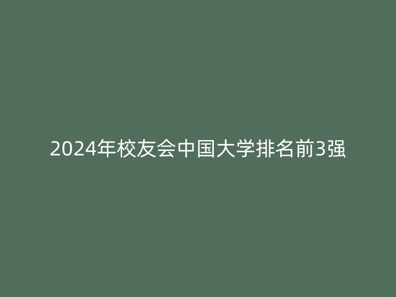 2024年校友会中国大学排名前3强