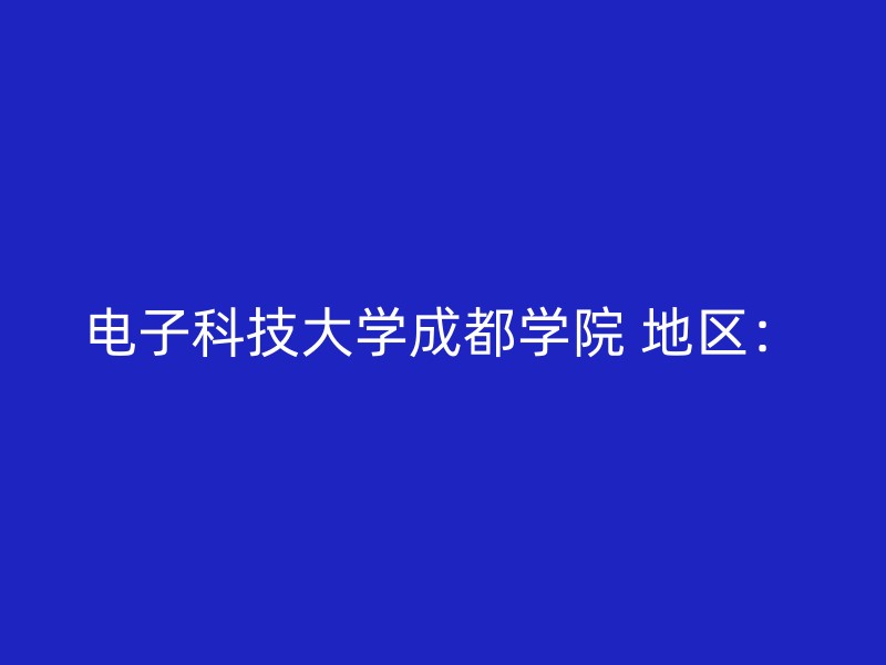 电子科技大学成都学院 地区：