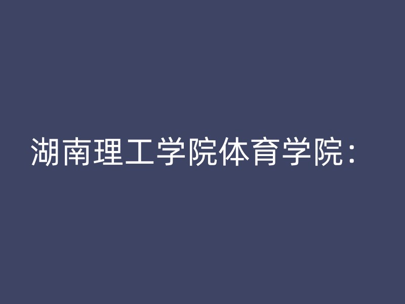 湖南理工学院体育学院：