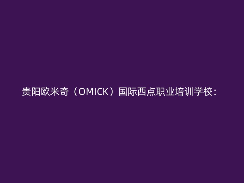 贵阳欧米奇（OMICK）国际西点职业培训学校：