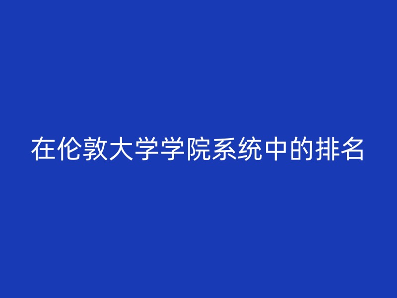 在伦敦大学学院系统中的排名