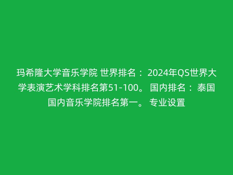 玛希隆大学音乐学院 世界排名 ：2024年QS世界大学表演艺术学科排名第51-100。 国内排名 ：泰国国内音乐学院排名第一。 专业设置