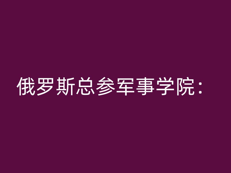 俄罗斯总参军事学院：