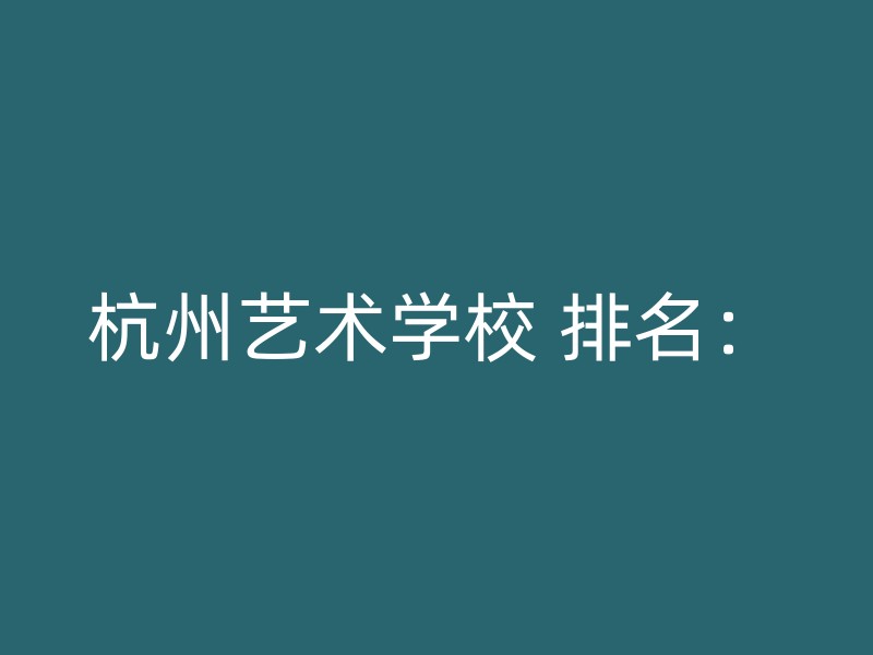 杭州艺术学校 排名：