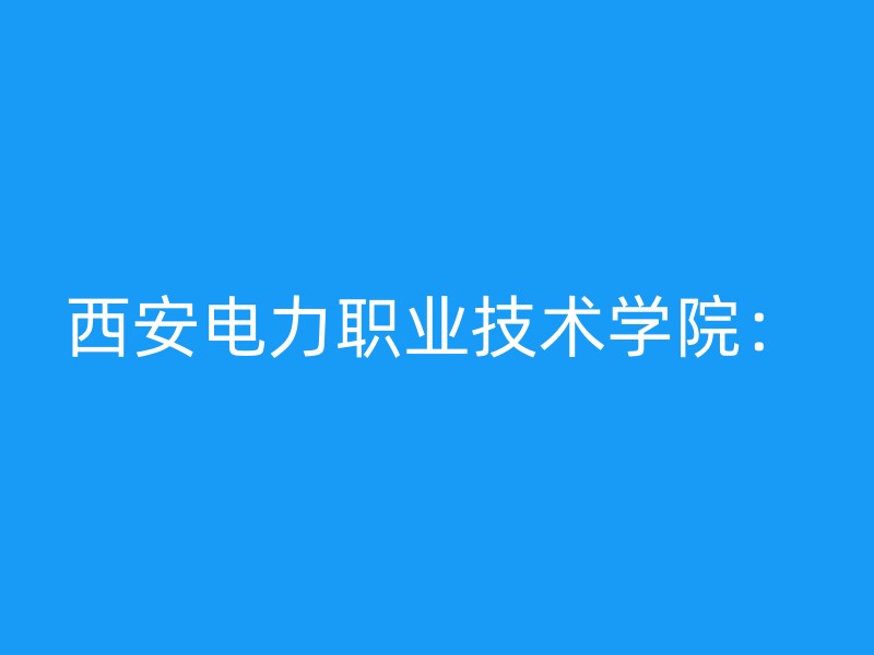 西安电力职业技术学院：