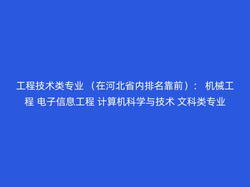 工程技术类专业 （在河北省内排名靠前）： 机械工程 电子信息工程 计算机科学与技术 文科类专业