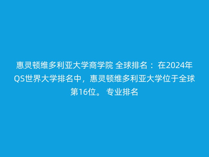 惠灵顿维多利亚大学商学院 全球排名 ：在2024年QS世界大学排名中，惠灵顿维多利亚大学位于全球第16位。 专业排名