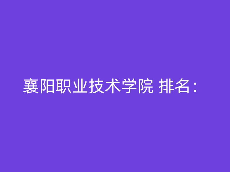 襄阳职业技术学院 排名：