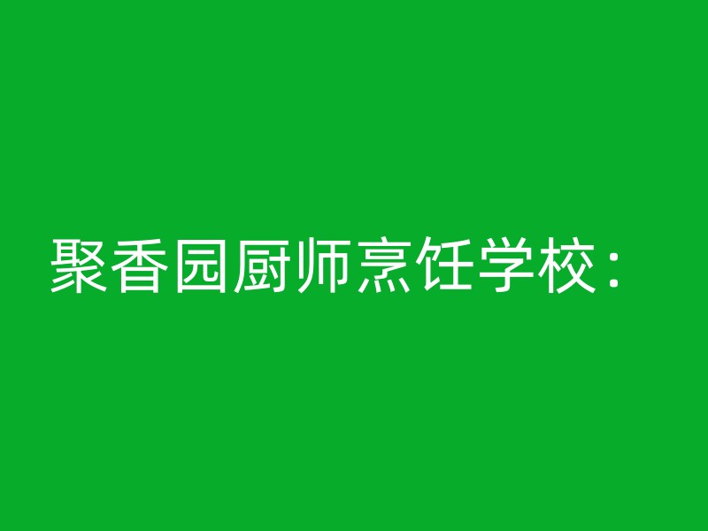 聚香园厨师烹饪学校：