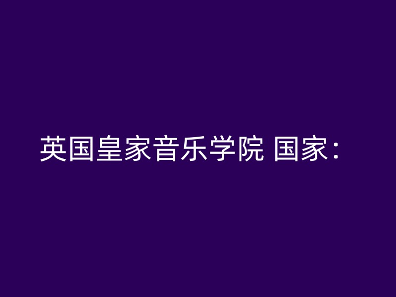 英国皇家音乐学院 国家：