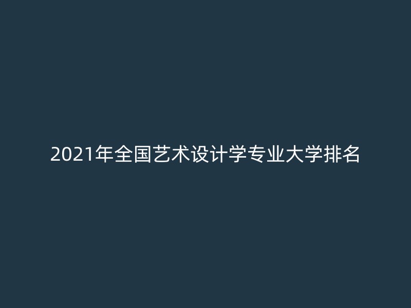 2021年全国艺术设计学专业大学排名