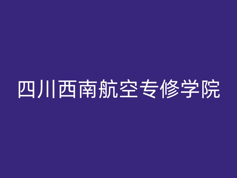 四川西南航空专修学院