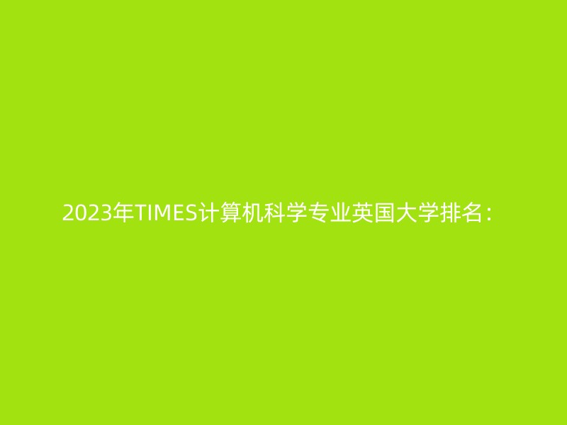 2023年TIMES计算机科学专业英国大学排名：