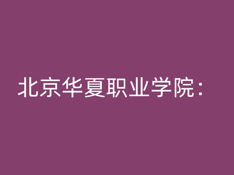 北京华夏职业学院：