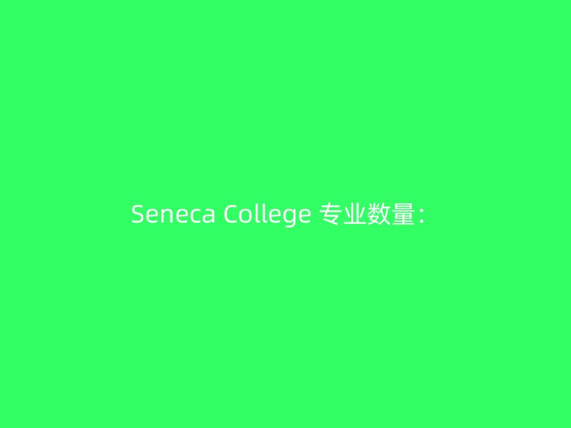 Seneca College 专业数量：