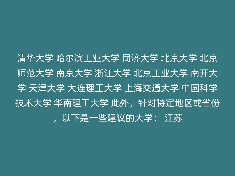 清华大学 哈尔滨工业大学 同济大学 北京大学 北京师范大学 南京大学 浙江大学 北京工业大学 南开大学 天津大学 大连理工大学 上海交通大学 中国科学技术大学 华南理工大学 此外，针对特定地区或省份，以下是一些建议的大学： 江苏