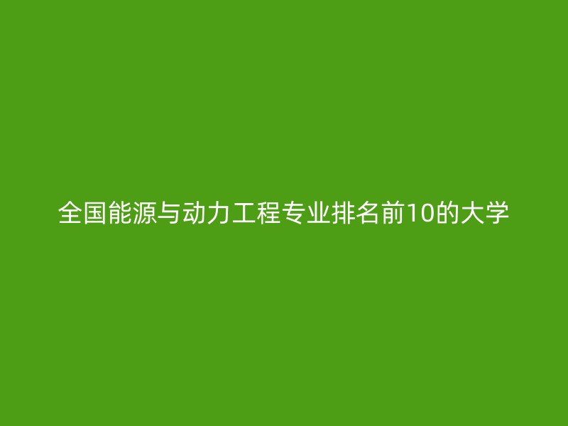 全国能源与动力工程专业排名前10的大学