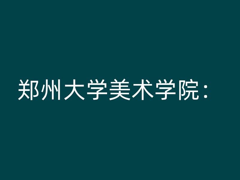 郑州大学美术学院：