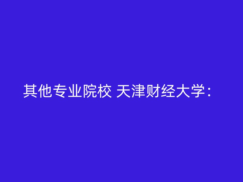 其他专业院校 天津财经大学：