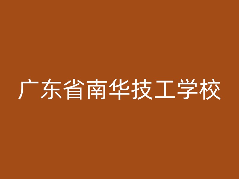 广东省南华技工学校