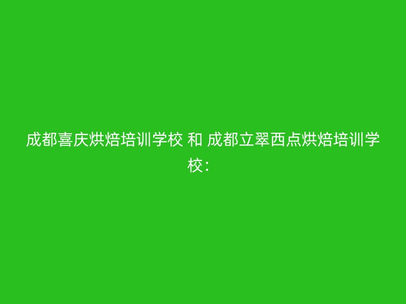 成都喜庆烘焙培训学校 和 成都立翠西点烘焙培训学校：