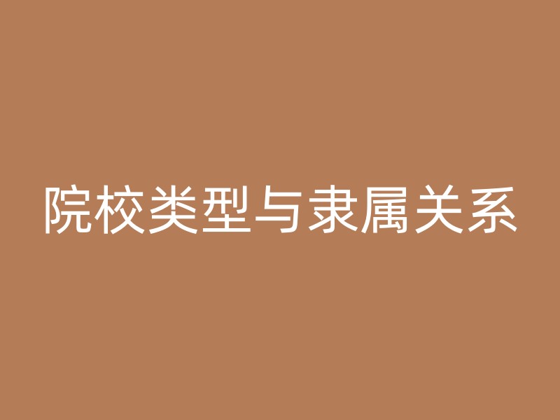 院校类型与隶属关系