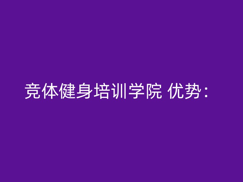 竞体健身培训学院 优势：