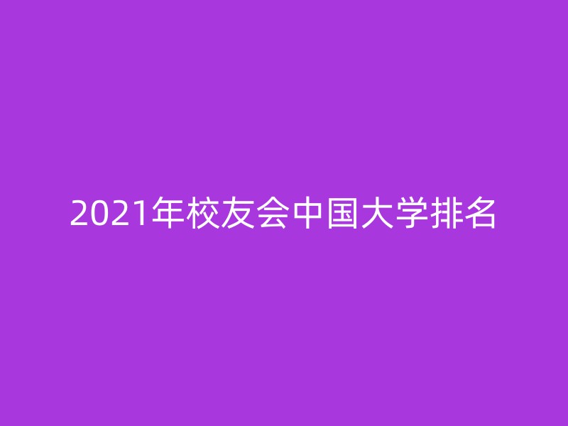 2021年校友会中国大学排名