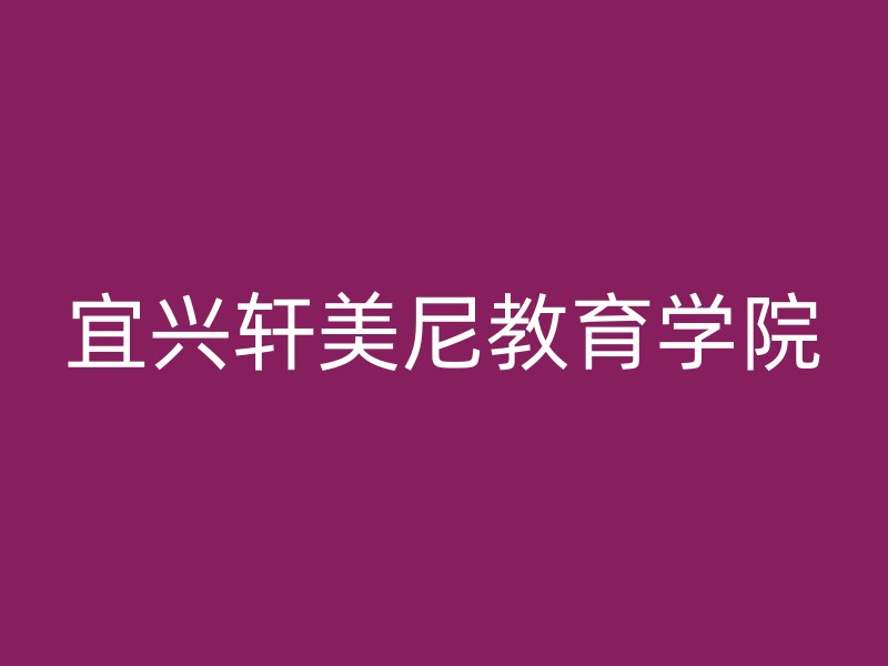 宜兴轩美尼教育学院