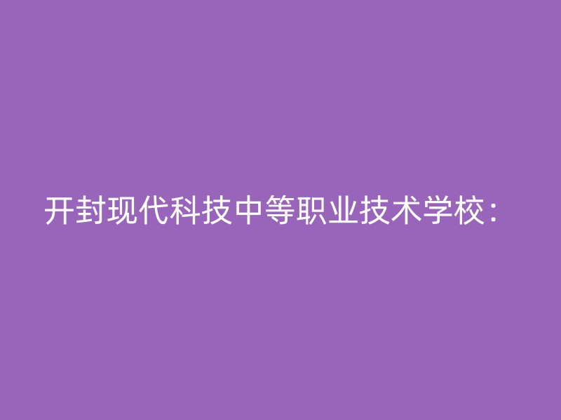 开封现代科技中等职业技术学校：