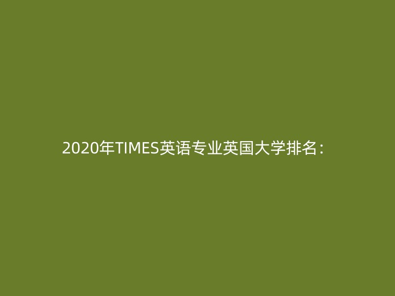 2020年TIMES英语专业英国大学排名：