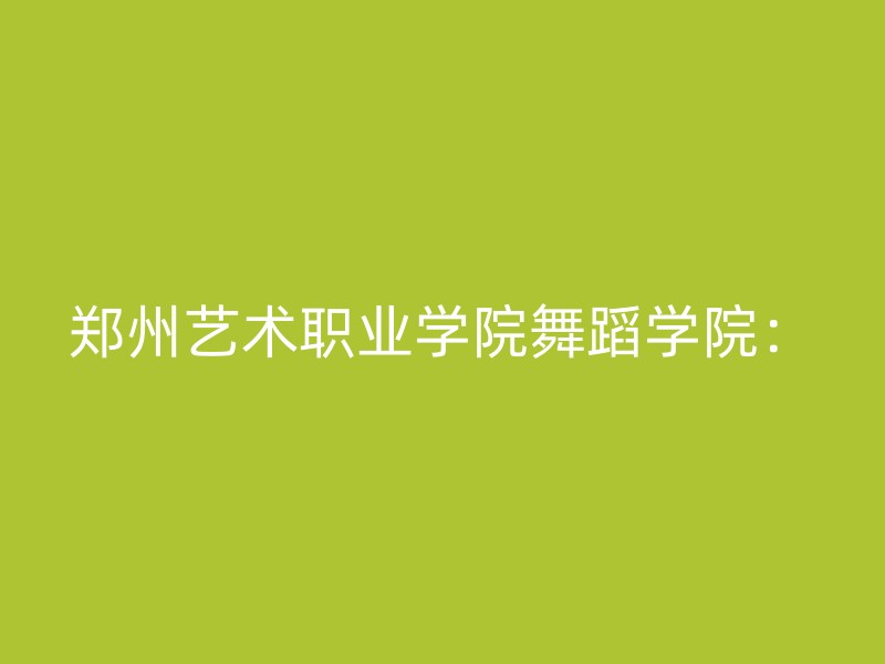 郑州艺术职业学院舞蹈学院：