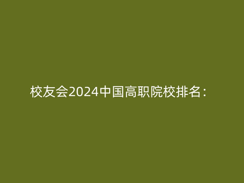 校友会2024中国高职院校排名：