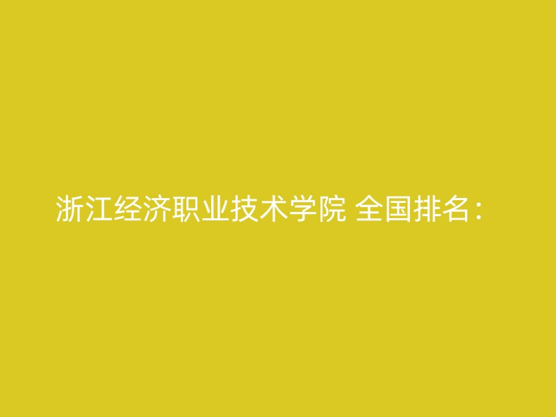 浙江经济职业技术学院 全国排名：