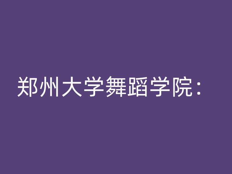 郑州大学舞蹈学院：