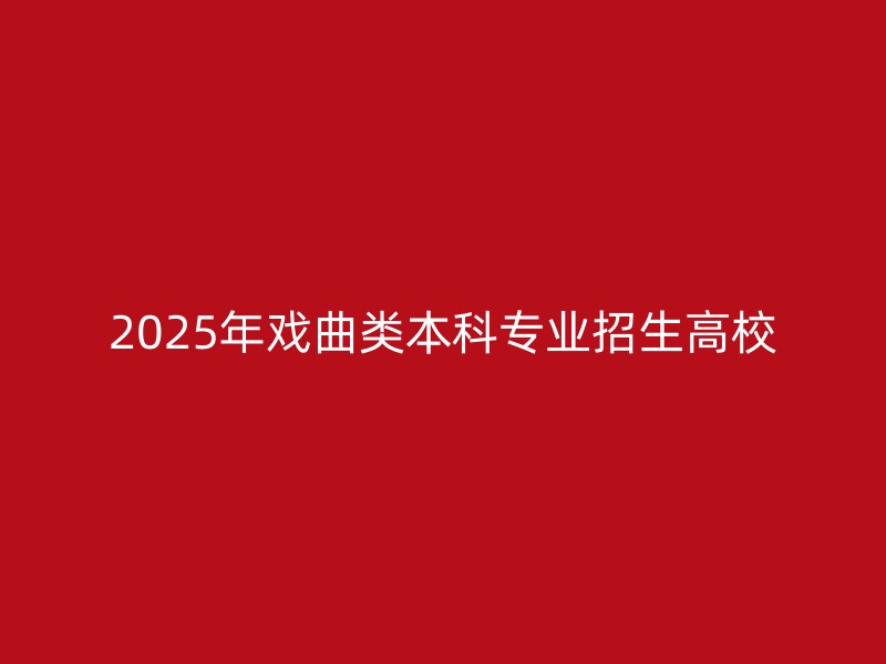 2025年戏曲类本科专业招生高校