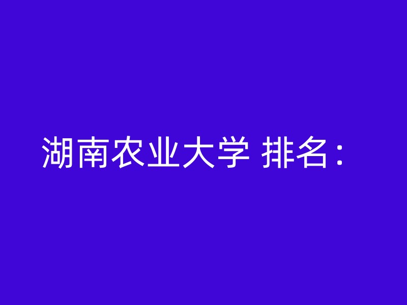 湖南农业大学 排名：