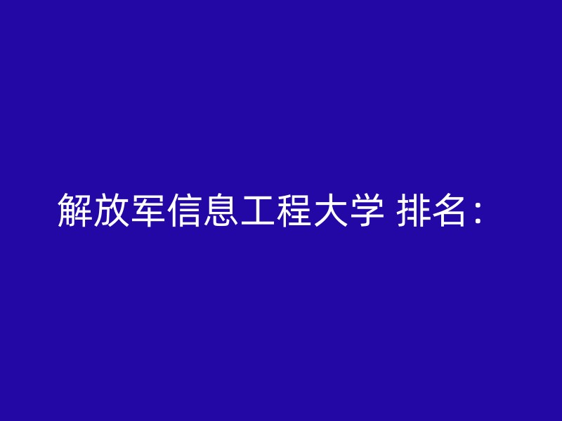 解放军信息工程大学 排名：